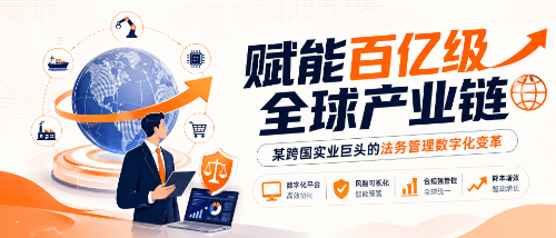 赋能百亿级全球产业链:某跨国实业巨头的法务管理数字化变革